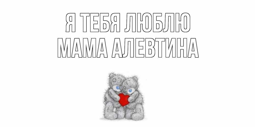 Открытка на каждый день с именем, Мама-Алевтина Я тебя люблю мишки, сердце Прикольная открытка с пожеланием онлайн скачать бесплатно 