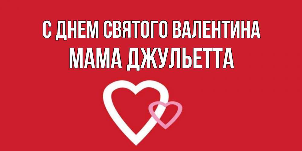 Открытка на каждый день с именем, Мама-Джульетта С днем Святого Валентина Красненькая валентинка для влюбленных Прикольная открытка с пожеланием онлайн скачать бесплатно 