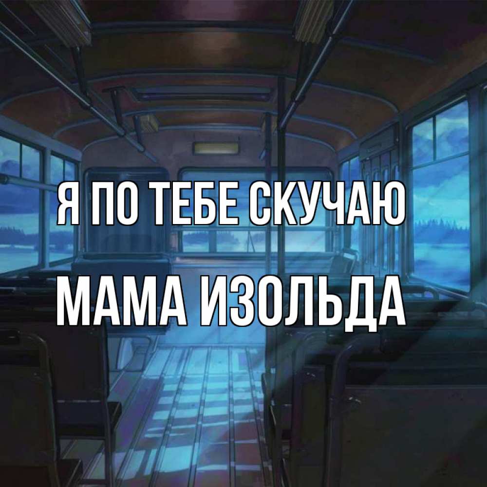 Открытка на каждый день с именем, Мама-Изольда Я по тебе скучаю тоска Прикольная открытка с пожеланием онлайн скачать бесплатно 