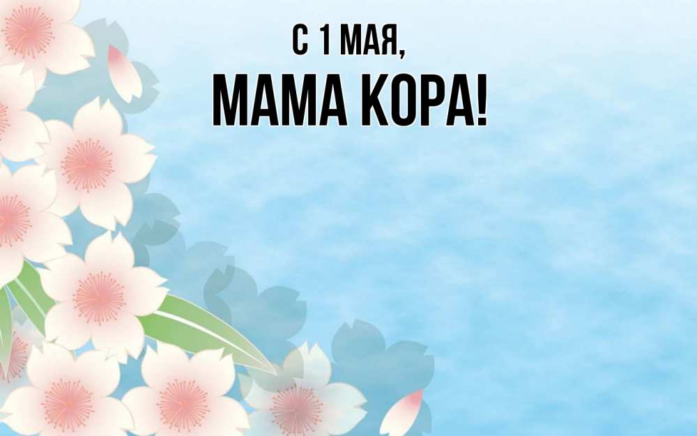 Открытка на каждый день с именем, Мама-Кора С 1 мая С 1 мая 1 Прикольная открытка с пожеланием онлайн скачать бесплатно 
