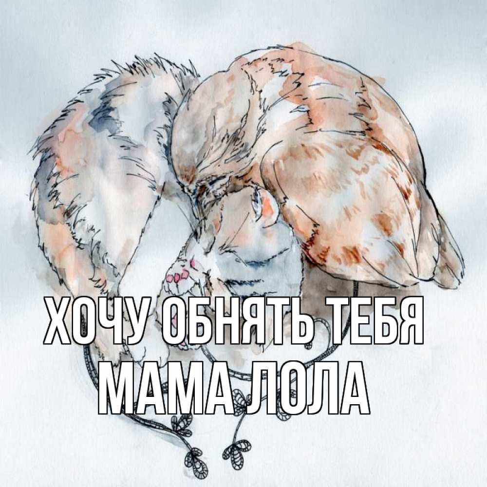 Открытка на каждый день с именем, Мама-Лола Хочу обнять тебя можно быть вместе даже когда очень разные Прикольная открытка с пожеланием онлайн скачать бесплатно 