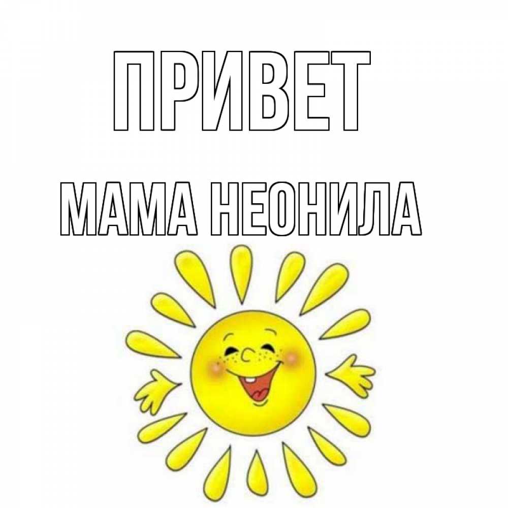 Открытка на каждый день с именем, Мама-Неонила Привет солнце Прикольная открытка с пожеланием онлайн скачать бесплатно 
