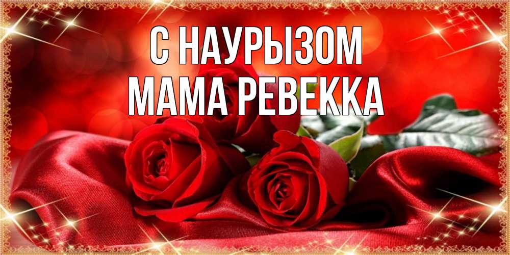 Открытка на каждый день с именем, Мама-Ревекка С наурызом открытка красного цвета с розами на праздник весны наурыз Прикольная открытка с пожеланием онлайн скачать бесплатно 
