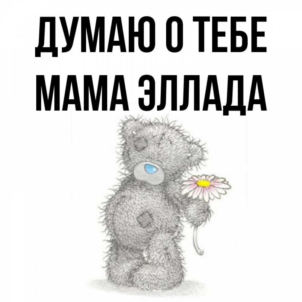 Открытка на каждый день с именем, Мама-Эллада Думаю о тебе мысли только о тебе Прикольная открытка с пожеланием онлайн скачать бесплатно 