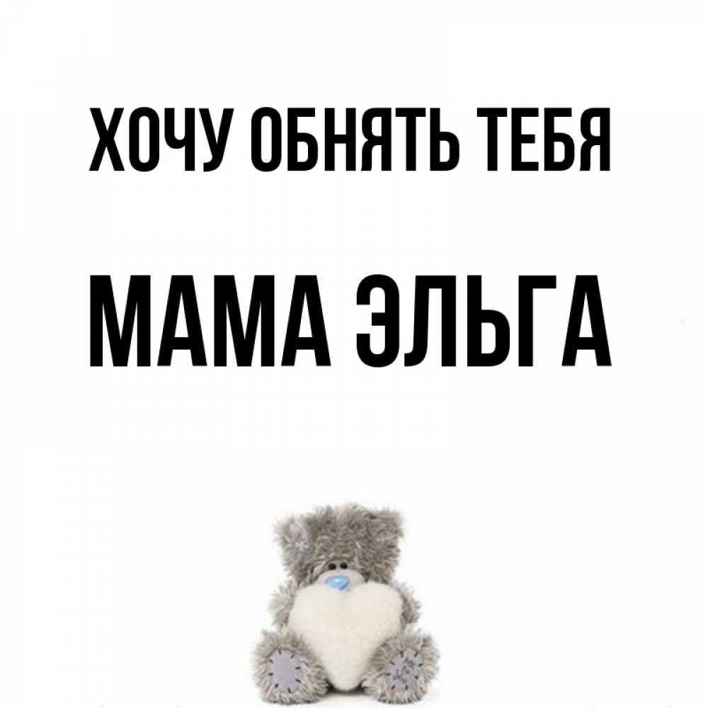 Открытка на каждый день с именем, Мама-Эльга Хочу обнять тебя медвежонок с сердечком белого цвета Прикольная открытка с пожеланием онлайн скачать бесплатно 