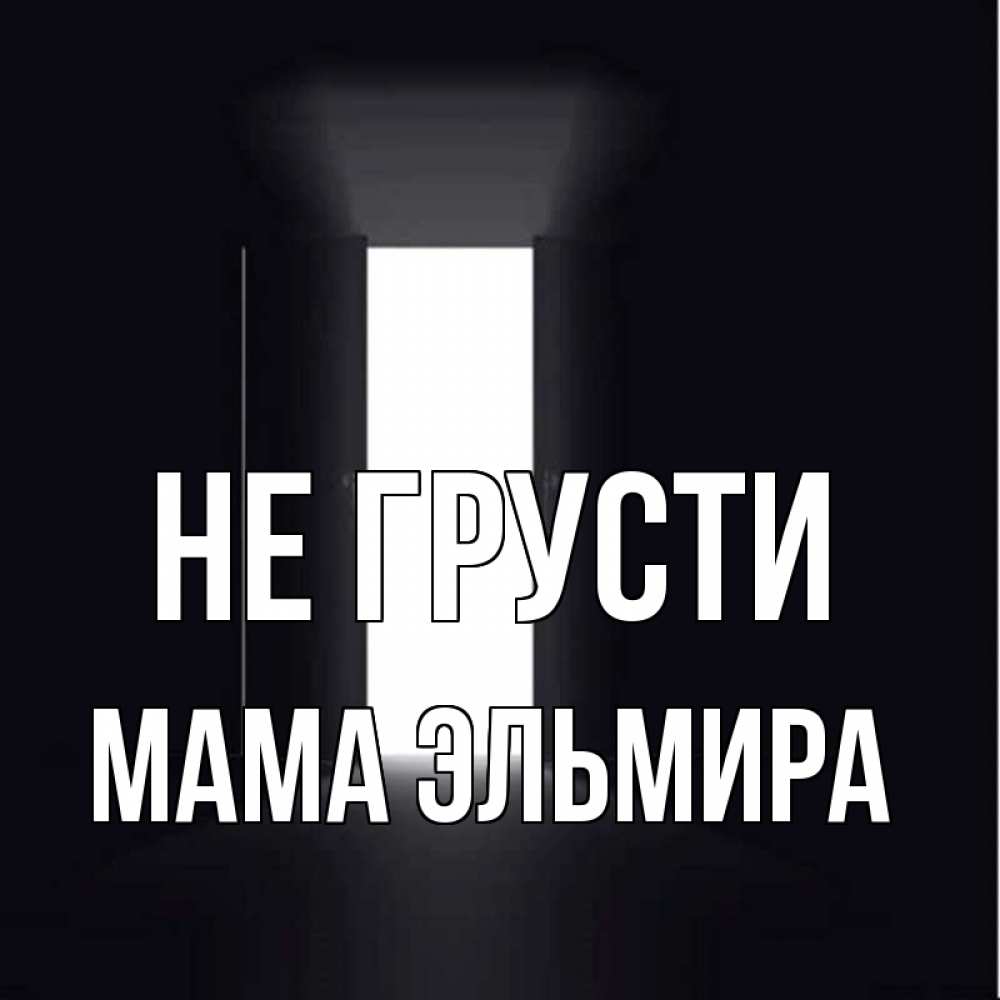 Открытка на каждый день с именем, Мама-Эльмира Не грусти открытая дверь Прикольная открытка с пожеланием онлайн скачать бесплатно 