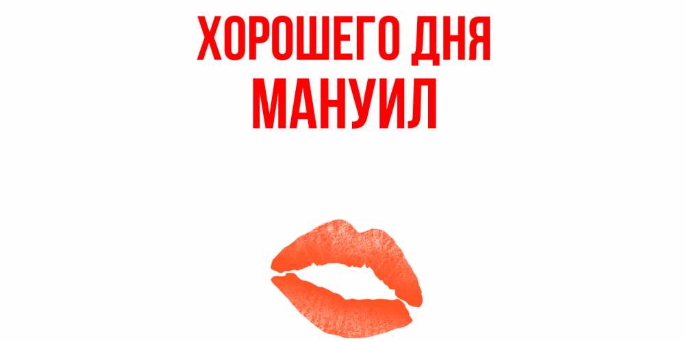 Открытка на каждый день с именем, Мануил Хорошего дня удачного дня с поцелуем Прикольная открытка с пожеланием онлайн скачать бесплатно 