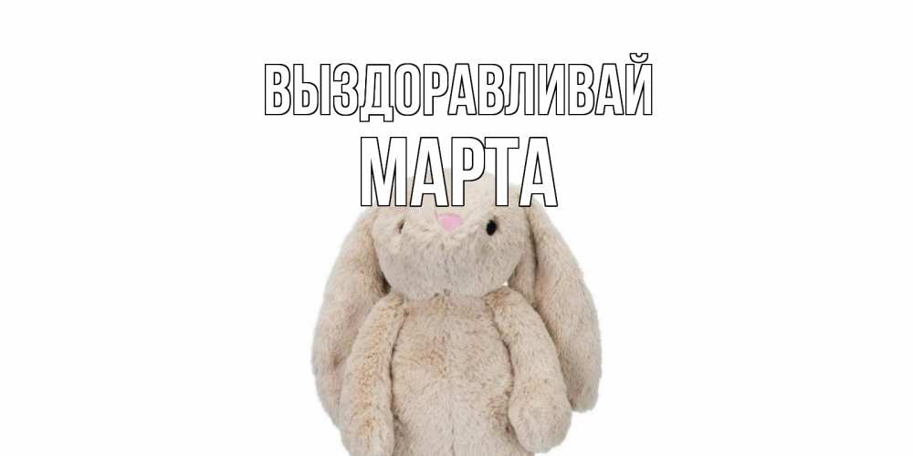 Открытка на каждый день с именем, Марта Выздоравливай не болей Прикольная открытка с пожеланием онлайн скачать бесплатно 