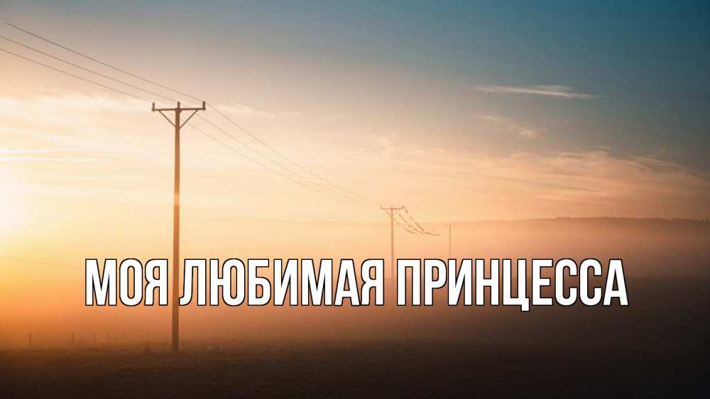 Открытка на каждый день с именем, Моя-Любимая-Принцесса Главная дымка столбы провода Прикольная открытка с пожеланием онлайн скачать бесплатно 