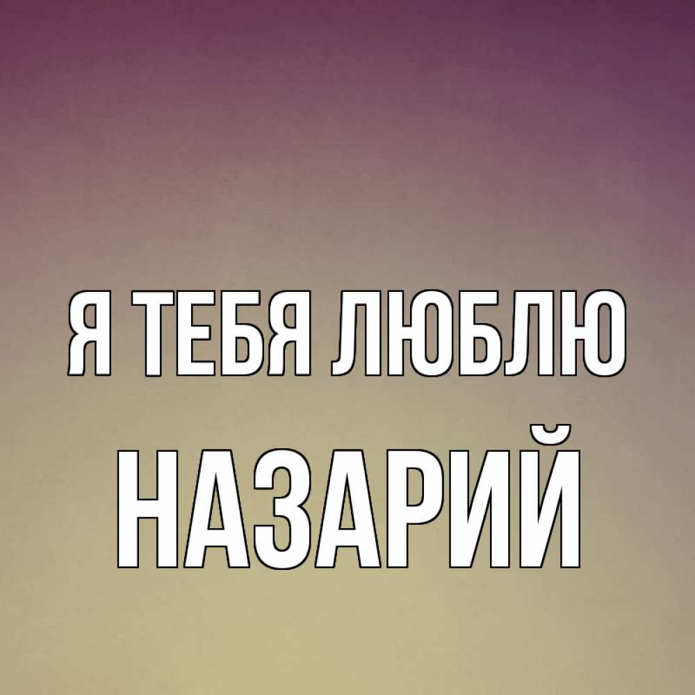 Открытка на каждый день с именем, Назарий Я тебя люблю для любимой Прикольная открытка с пожеланием онлайн скачать бесплатно 