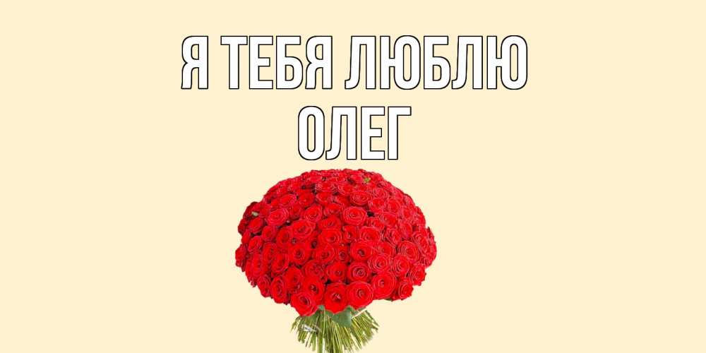 Открытка на каждый день с именем, ОЛЕГ Я тебя люблю розы Прикольная открытка с пожеланием онлайн скачать бесплатно 