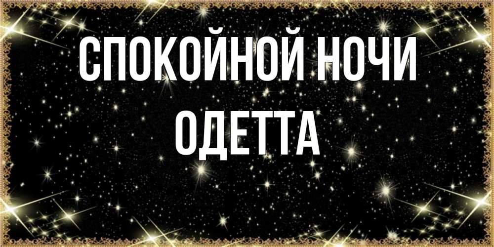 Открытка на каждый день с именем, Одетта Спокойной ночи засыпаем под звездами Прикольная открытка с пожеланием онлайн скачать бесплатно 