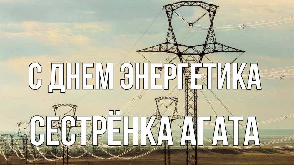Открытка на каждый день с именем, Сестрёнка-Агата С днем энергетика провода небо Прикольная открытка с пожеланием онлайн скачать бесплатно 