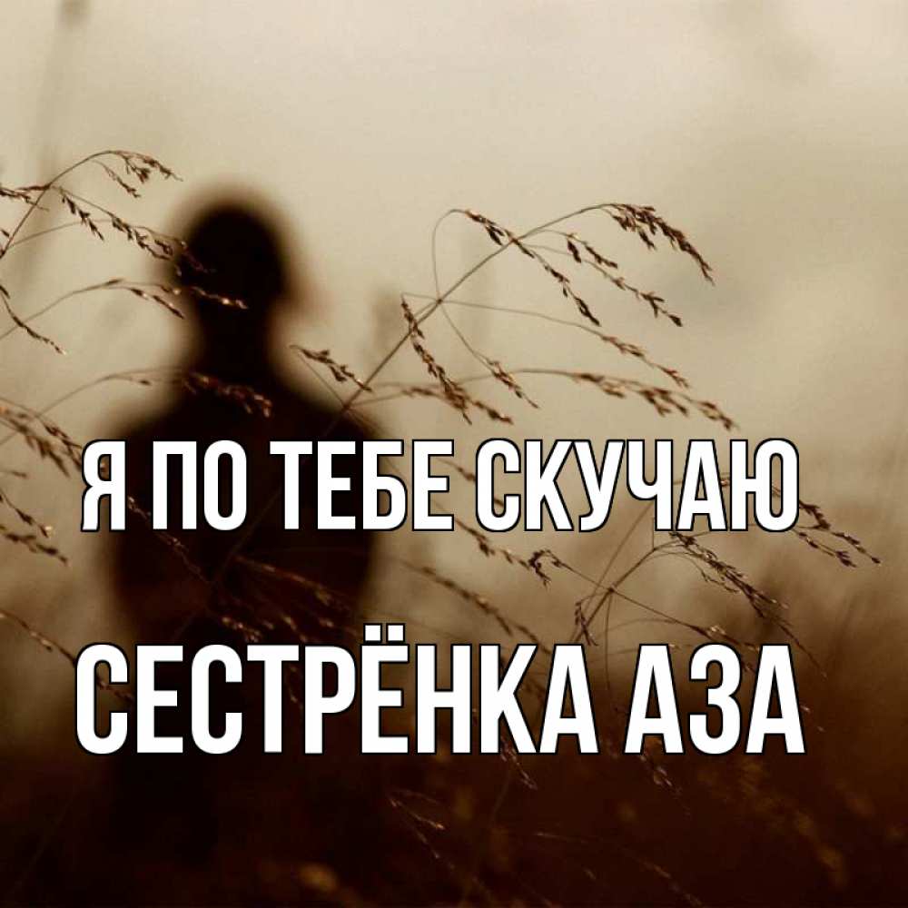 Открытка на каждый день с именем, Сестрёнка-Аза Я по тебе скучаю силуэт девушки Прикольная открытка с пожеланием онлайн скачать бесплатно 