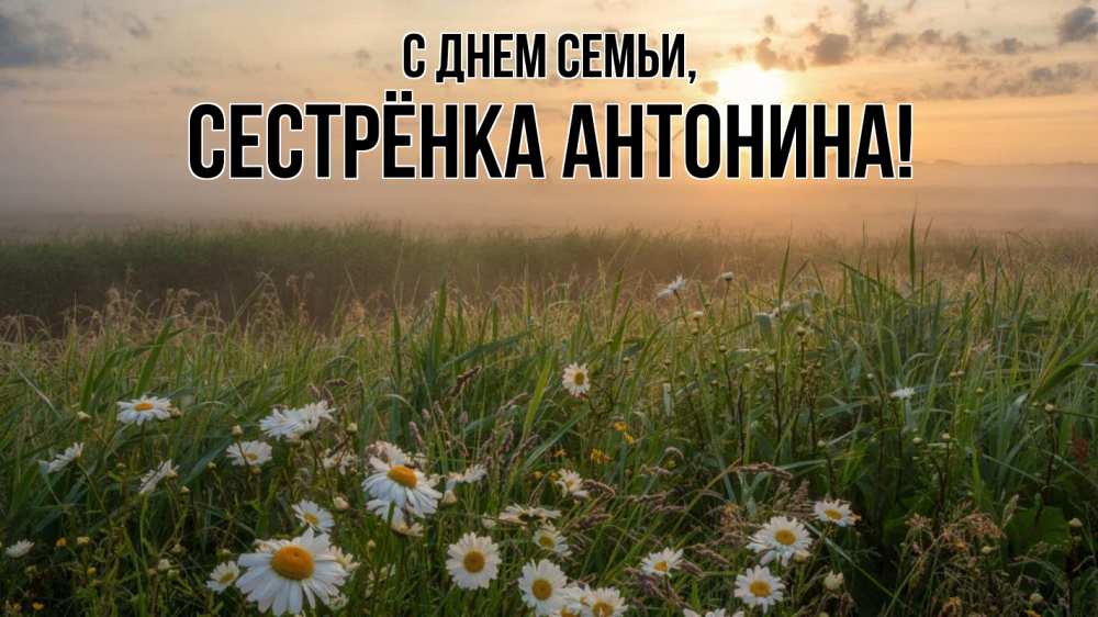 Открытка на каждый день с именем, Сестрёнка-Антонина С днем семьи с днем семьи Прикольная открытка с пожеланием онлайн скачать бесплатно 