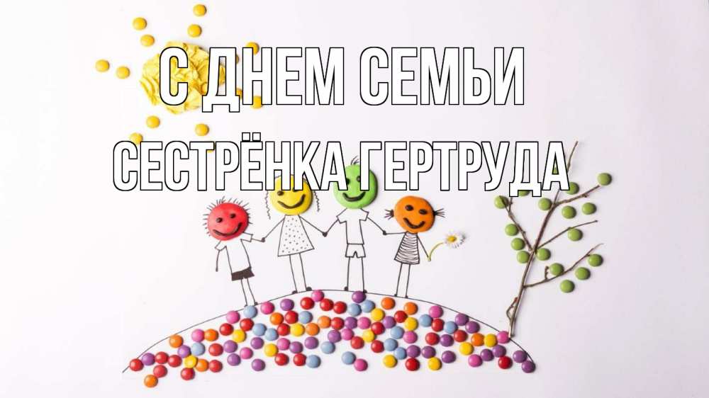 Открытка на каждый день с именем, Сестрёнка-Гертруда С днем семьи с днем семьи Прикольная открытка с пожеланием онлайн скачать бесплатно 