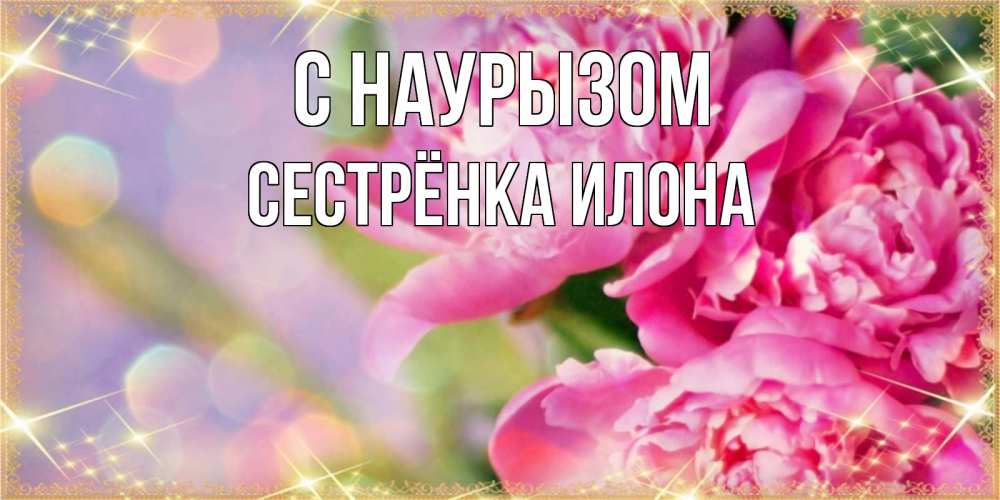 Открытка на каждый день с именем, Сестрёнка-Илона С наурызом красивые открытки с текстом для любимых дам Прикольная открытка с пожеланием онлайн скачать бесплатно 
