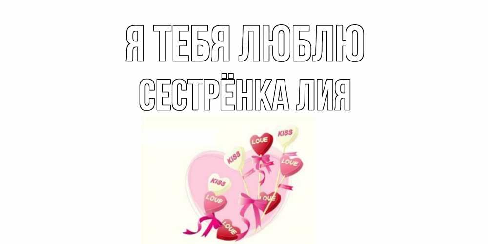 Открытка на каждый день с именем, Сестрёнка-Лия Я тебя люблю сердце, леденцы Прикольная открытка с пожеланием онлайн скачать бесплатно 