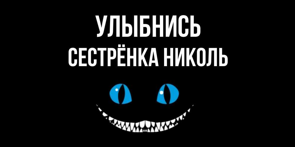Открытка на каждый день с именем, Сестрёнка-Николь Улыбнись кот улыбается Прикольная открытка с пожеланием онлайн скачать бесплатно 