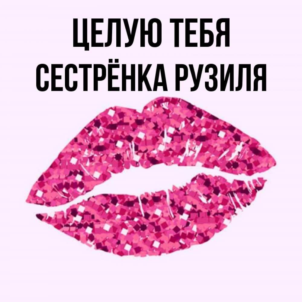 Открытка на каждый день с именем, Сестрёнка-Рузиля Целую тебя открытка с женскими губами и поцелуем для парня Прикольная открытка с пожеланием онлайн скачать бесплатно 