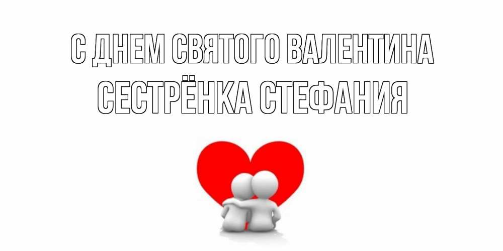Открытка на каждый день с именем, Сестрёнка-Стефания С днем Святого Валентина парень и девушка обнимаются на валентинке Прикольная открытка с пожеланием онлайн скачать бесплатно 