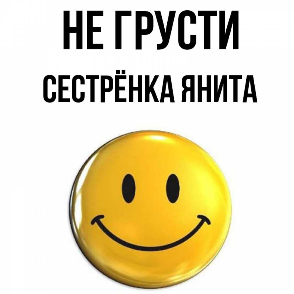 Открытка на каждый день с именем, Сестрёнка-Янита Не грусти желаем всем позитива Прикольная открытка с пожеланием онлайн скачать бесплатно 