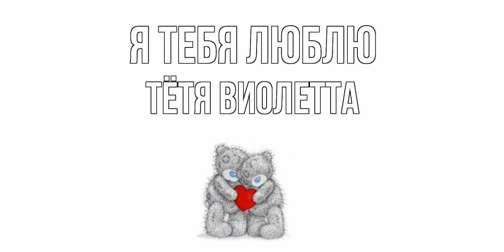 Открытка на каждый день с именем, Тётя-Виолетта Я тебя люблю мишки, сердце Прикольная открытка с пожеланием онлайн скачать бесплатно 