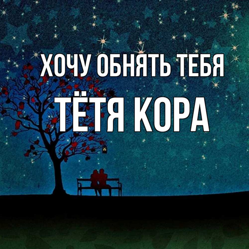 Открытка на каждый день с именем, Тётя-Кора Хочу обнять тебя много звезд Прикольная открытка с пожеланием онлайн скачать бесплатно 