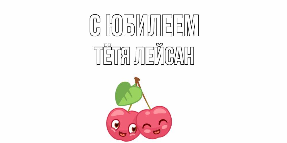 Открытка на каждый день с именем, Тётя-Лейсан С юбилеем вишенки Прикольная открытка с пожеланием онлайн скачать бесплатно 