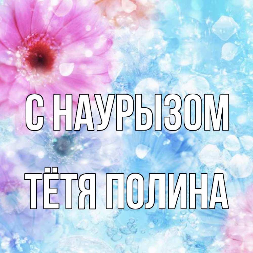 Открытка на каждый день с именем, Тётя-Полина С наурызом цветы Прикольная открытка с пожеланием онлайн скачать бесплатно 