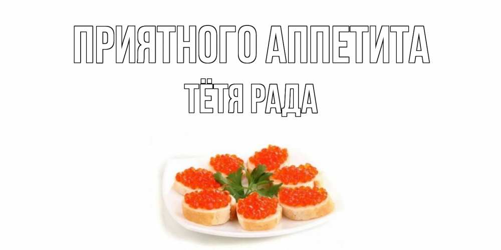 Открытка на каждый день с именем, Тётя-Рада Приятного аппетита бутерброд,красная икра Прикольная открытка с пожеланием онлайн скачать бесплатно 