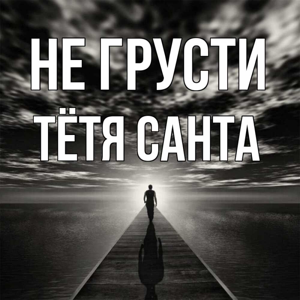 Открытка на каждый день с именем, Тётя-Санта Не грусти человек Прикольная открытка с пожеланием онлайн скачать бесплатно 