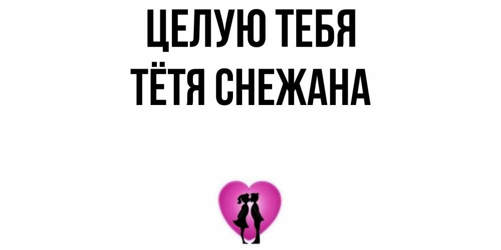 Открытка на каждый день с именем, Тётя-Снежана Целую тебя поцелуй Прикольная открытка с пожеланием онлайн скачать бесплатно 