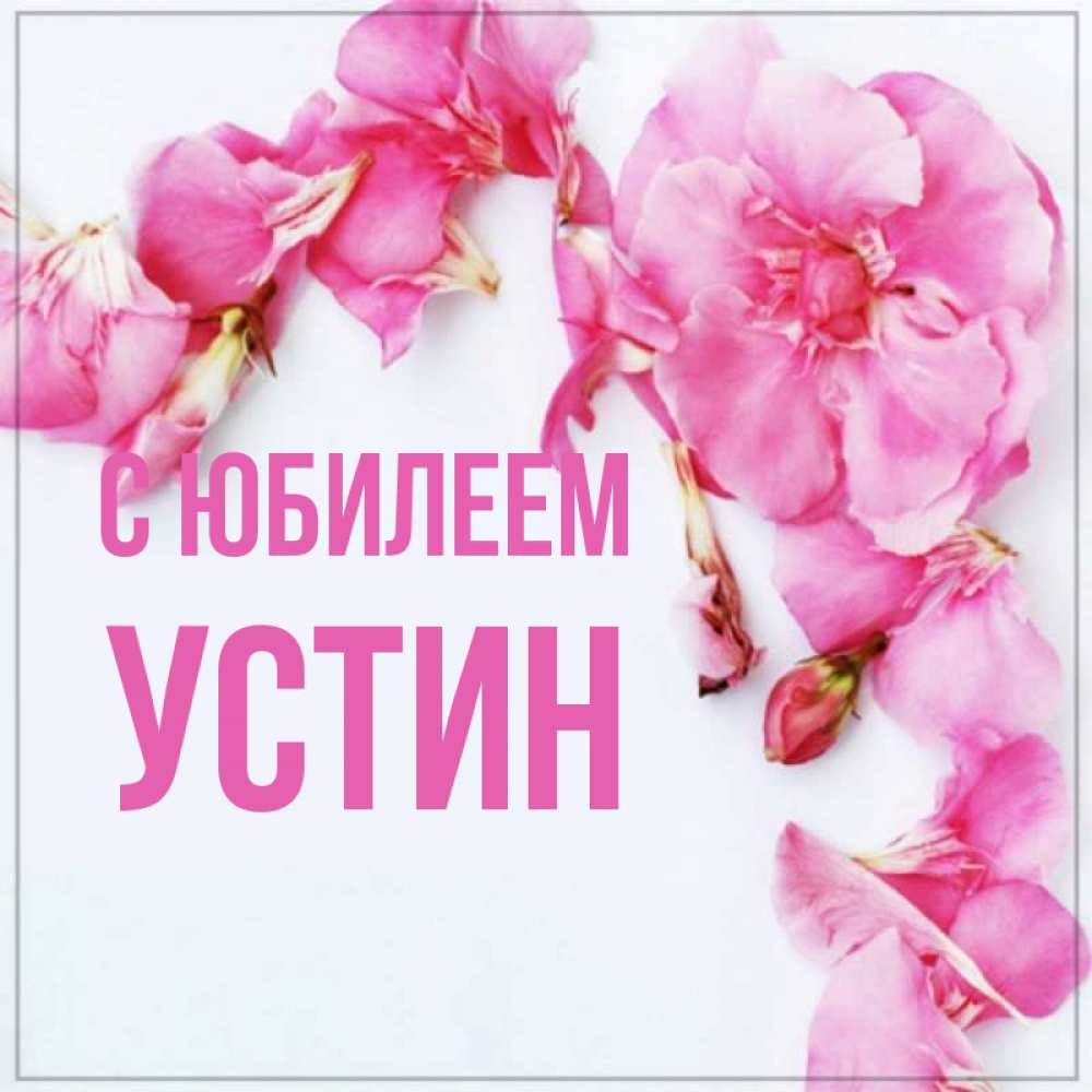 Открытка на каждый день с именем, Устин С юбилеем Красивая открытка для поздравления с днем рождения Прикольная открытка с пожеланием онлайн скачать бесплатно 
