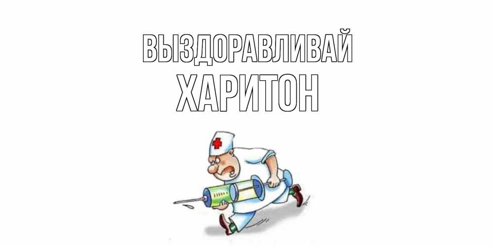 Открытка на каждый день с именем, Харитон Выздоравливай прикольные открытки не болей Прикольная открытка с пожеланием онлайн скачать бесплатно 