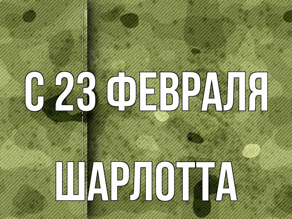 Открытка на каждый день с именем, Шарлотта С 23 февраля 23 февраля Прикольная открытка с пожеланием онлайн скачать бесплатно 