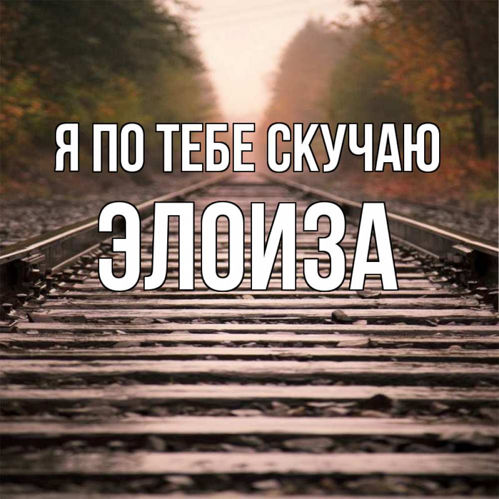 Открытка на каждый день с именем, Элоиза Я по тебе скучаю приезжай Прикольная открытка с пожеланием онлайн скачать бесплатно 