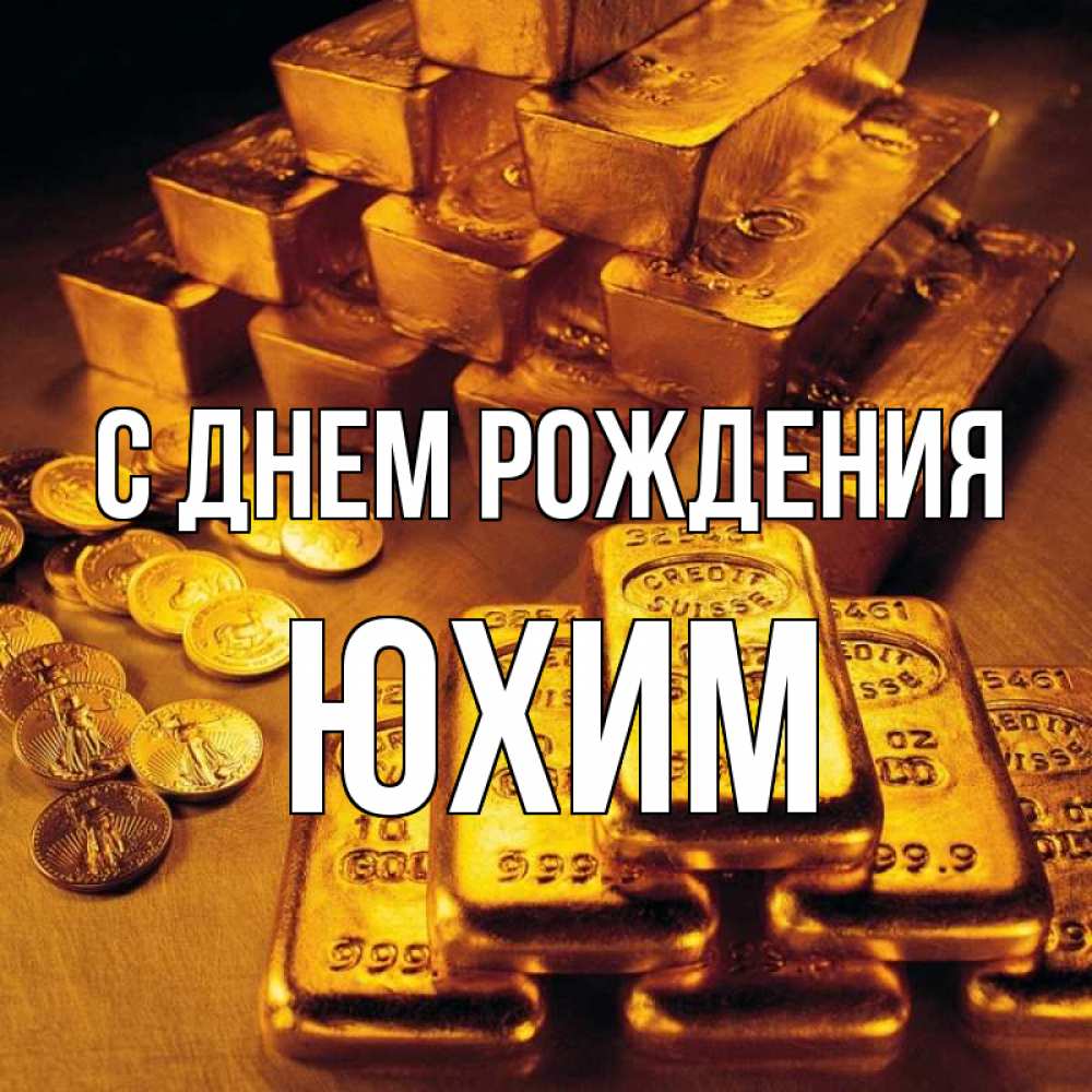 Открытка на каждый день с именем, Юхим С днем рождения со слитками золота и золотыми монетами Прикольная открытка с пожеланием онлайн скачать бесплатно 