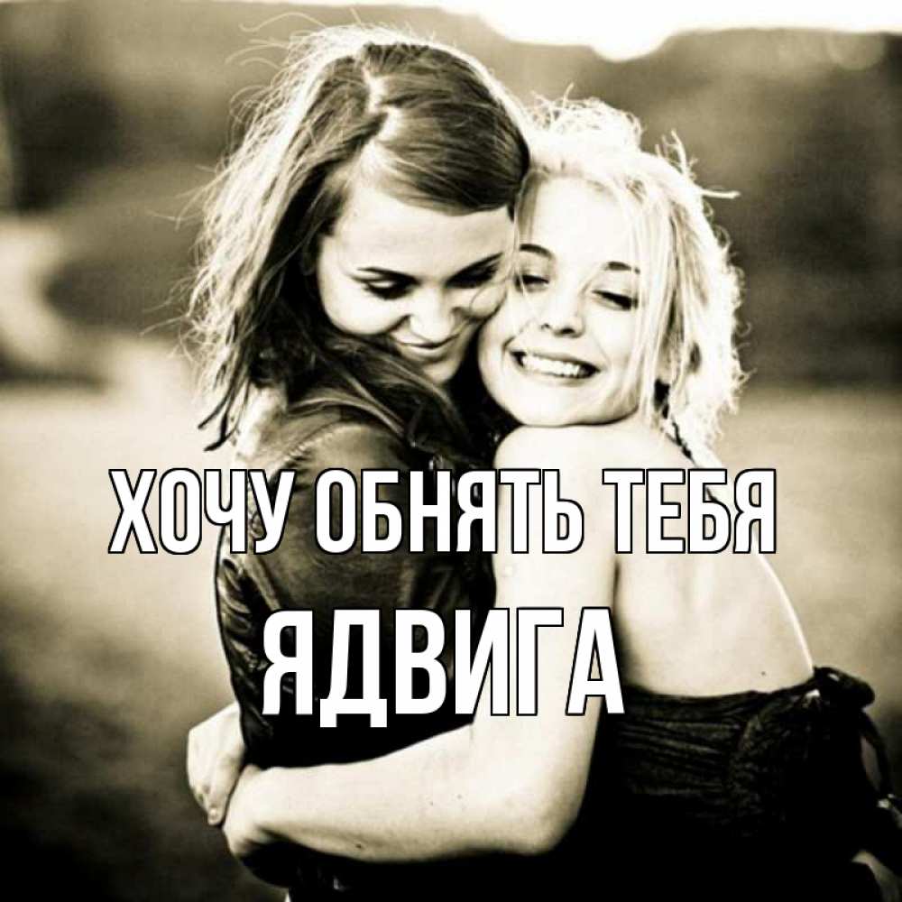 Открытка на каждый день с именем, Ядвига Хочу обнять тебя девочки обнимаются Прикольная открытка с пожеланием онлайн скачать бесплатно 