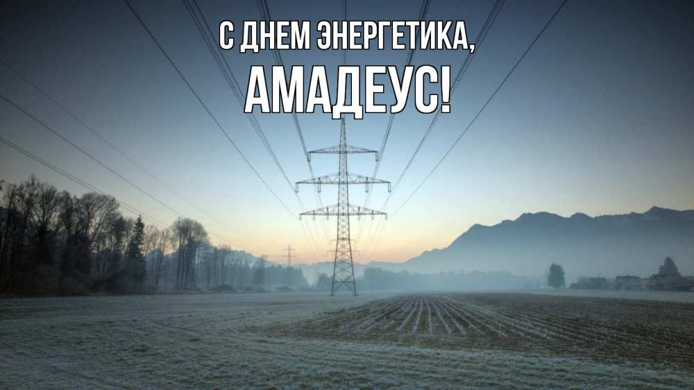 Открытка на каждый день с именем, Амадеус С днем энергетика поле ЛЭП Прикольная открытка с пожеланием онлайн скачать бесплатно 