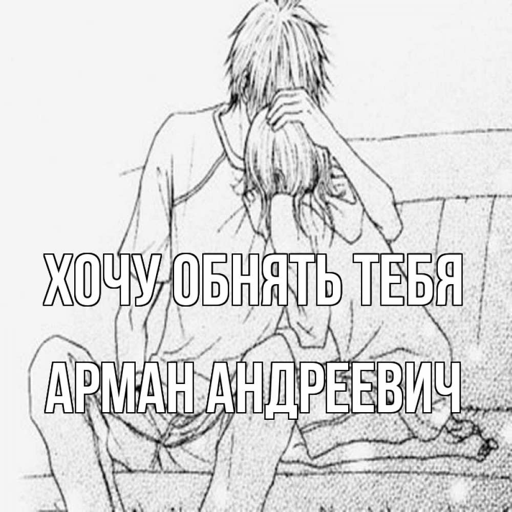 Открытка на каждый день с именем, Арман-Андреевич Хочу обнять тебя карандаш Прикольная открытка с пожеланием онлайн скачать бесплатно 