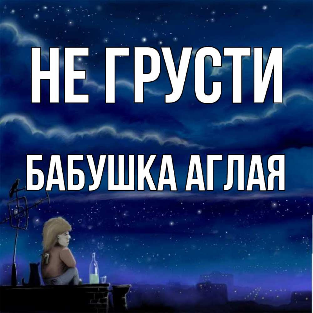 Открытка на каждый день с именем, Бабушка-Аглая Не грусти город с крыши Прикольная открытка с пожеланием онлайн скачать бесплатно 
