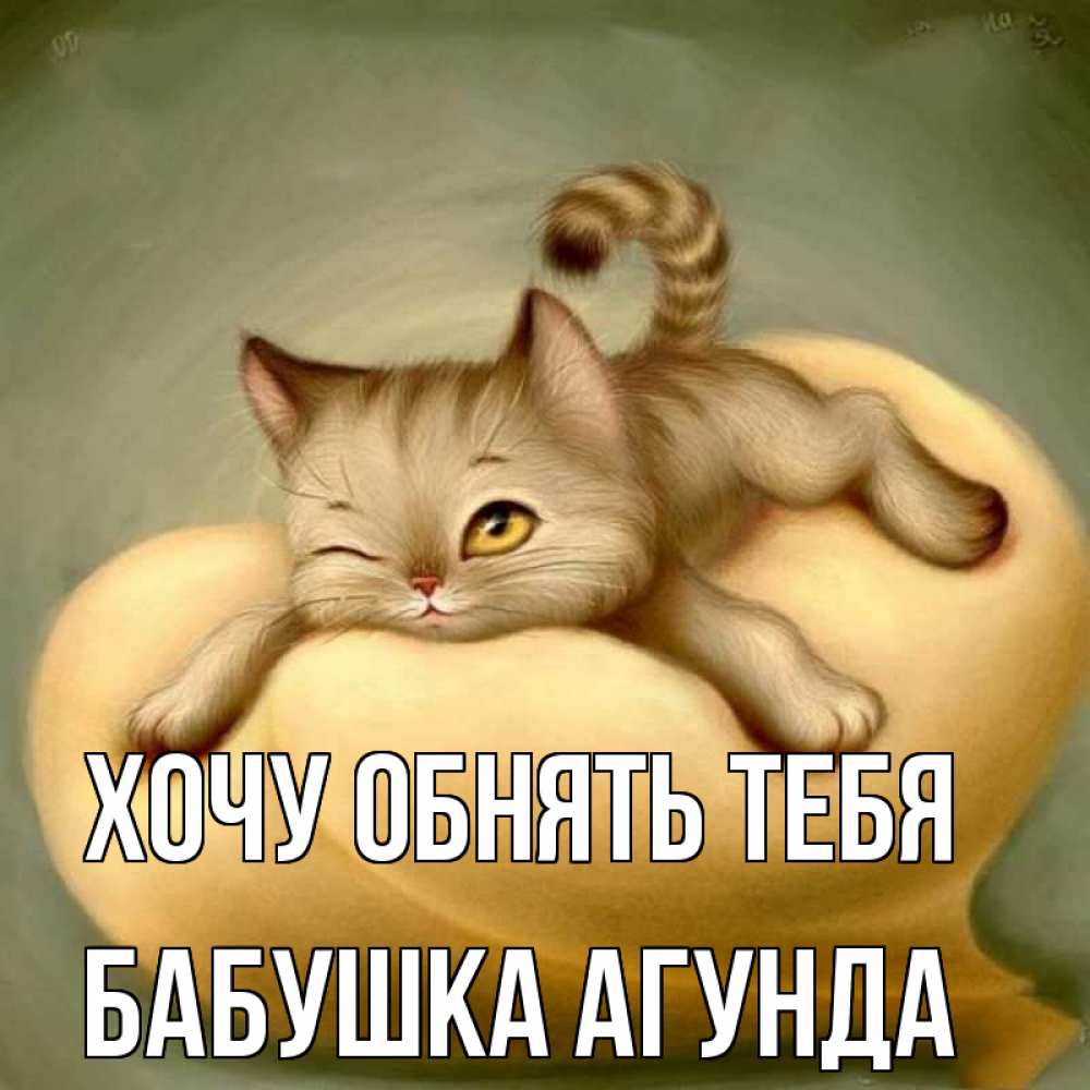 Открытка на каждый день с именем, Бабушка-Агунда Хочу обнять тебя кошечка Прикольная открытка с пожеланием онлайн скачать бесплатно 