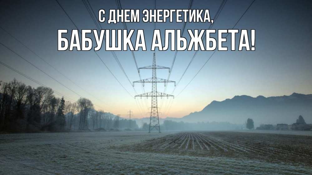 Открытка на каждый день с именем, Бабушка-Альжбета С днем энергетика поле ЛЭП Прикольная открытка с пожеланием онлайн скачать бесплатно 
