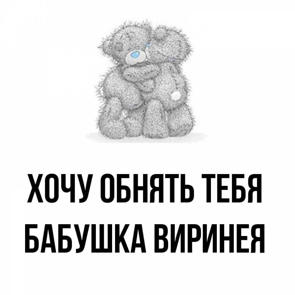 Открытка на каждый день с именем, Бабушка-Виринея Хочу обнять тебя два теддика Прикольная открытка с пожеланием онлайн скачать бесплатно 