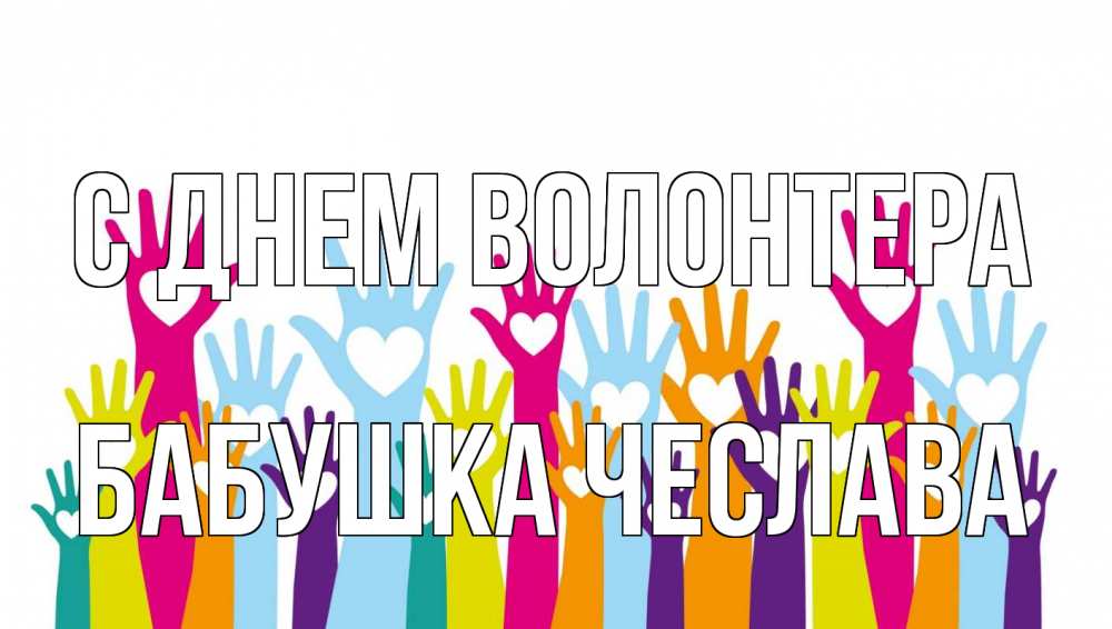 Открытка на каждый день с именем, Бабушка-Чеслава С днем волонтера С днем волонтера Прикольная открытка с пожеланием онлайн скачать бесплатно 