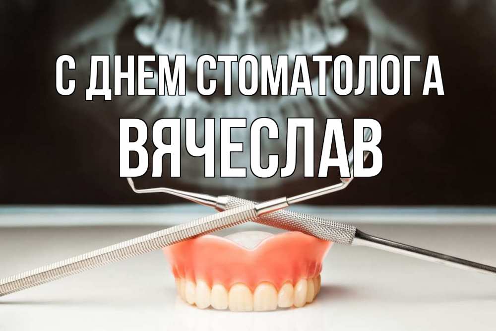 Открытка на каждый день с именем, Вячеслав С днем стоматолога с днем стоматолога Прикольная открытка с пожеланием онлайн скачать бесплатно 