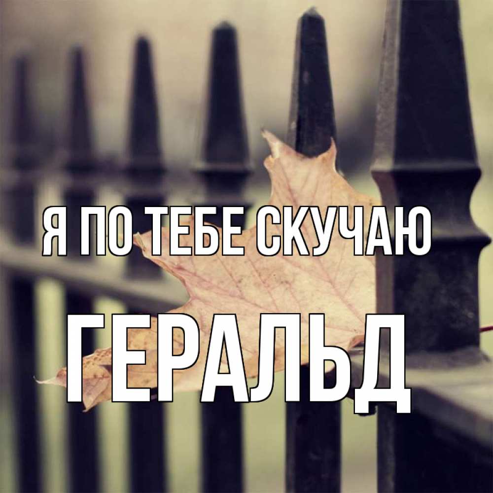 Открытка на каждый день с именем, Геральд Я по тебе скучаю очень скучно Прикольная открытка с пожеланием онлайн скачать бесплатно 