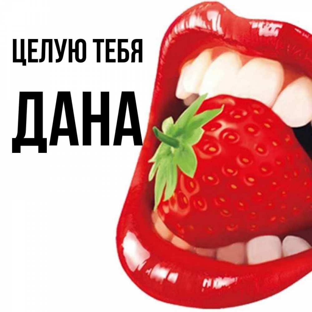 Открытка на каждый день с именем, Дана Целую тебя открытка с яркими губами Прикольная открытка с пожеланием онлайн скачать бесплатно 