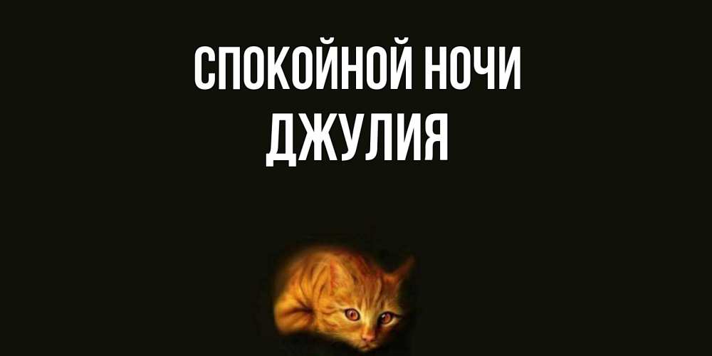 Открытка на каждый день с именем, Джулия Спокойной ночи кот Прикольная открытка с пожеланием онлайн скачать бесплатно 